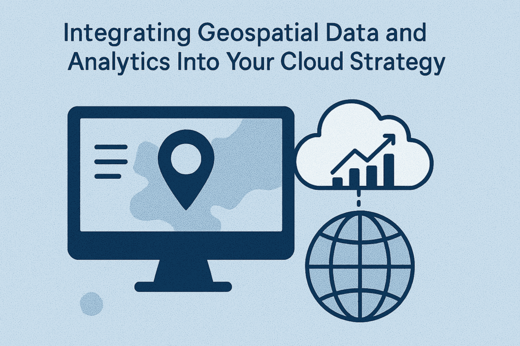 Integrating Geospatial Data and Analytics Into Your Cloud Strategy
